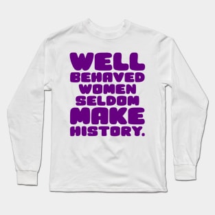 Well Behaved Women Seldom Make History Long Sleeve T-Shirt